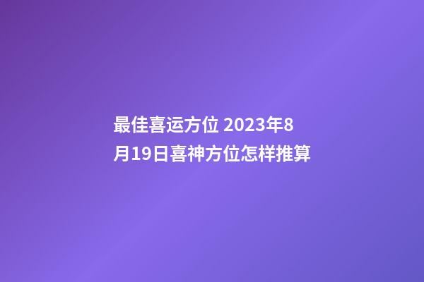 最佳喜运方位 2023年8月19日喜神方位怎样推算